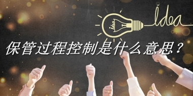 保管过程控制来源于哪里？有什么含义吗？-老茶馆万事