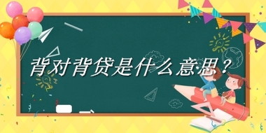 背对背贷来源于哪里？有什么含义吗？-老茶馆万事