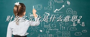 财务多元化是什么梗_来源/含义/常用方式-老茶馆万事