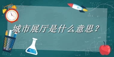 城市展厅来源于哪里？有什么含义吗？-老茶馆万事