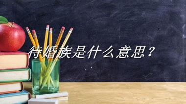 待婚族来源于哪里？有什么含义吗？-老茶馆万事