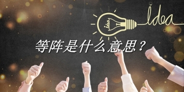 等阵来源于哪里？有什么含义吗？-老茶馆万事