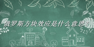 俄罗斯方块效应来源于哪里？有什么含义吗？-老茶馆万事