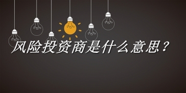 风险投资商来源于哪里？有什么含义吗？-老茶馆万事