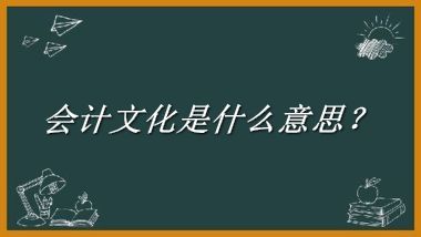 会计文化来源于哪里？有什么含义吗？-老茶馆万事