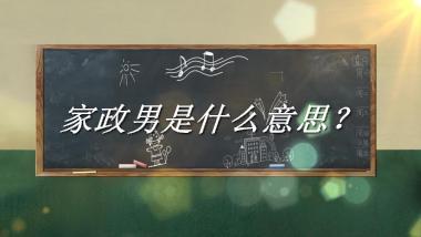 家政男来源于哪里？有什么含义吗？-老茶馆万事