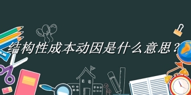 结构性成本动因是什么梗_来源/含义/常用方式-老茶馆万事