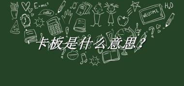 卡板是什么梗_来源/含义/常用方式-老茶馆万事