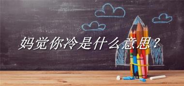 妈觉你冷来源于哪里？有什么含义吗？-老茶馆万事