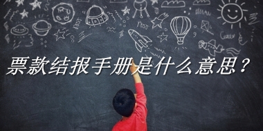 票款结报手册来源于哪里？有什么含义吗？-老茶馆万事