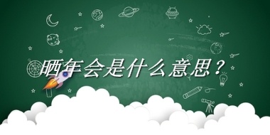 晒年会来源于哪里？有什么含义吗？-老茶馆万事