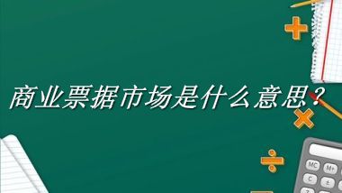 商业票据市场是什么梗_来源/含义/常用方式-老茶馆万事