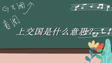 上交国来源于哪里？有什么含义吗？-老茶馆万事