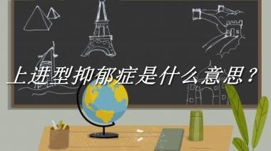 上进型抑郁症来源于哪里？有什么含义吗？-老茶馆万事