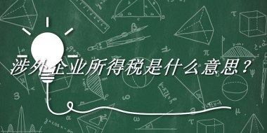 涉外企业所得税来源于哪里？有什么含义吗？-老茶馆万事
