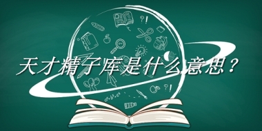 天才精子库来源于哪里？有什么含义吗？-老茶馆万事