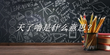 天了噜来源于哪里？有什么含义吗？-老茶馆万事