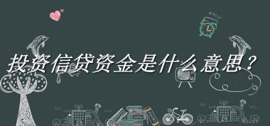 投资信贷资金是什么梗_来源/含义/常用方式-老茶馆万事