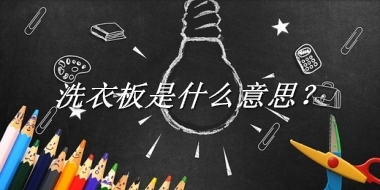 洗衣板是什么梗_来源/含义/常用方式-老茶馆万事