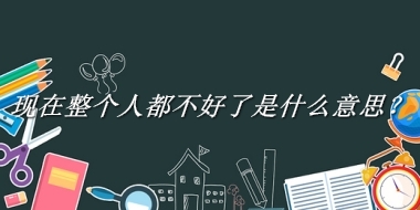 现在整个人都不好了来源于哪里？有什么含义吗？-老茶馆万事
