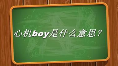 心机boy来源于哪里？有什么含义吗？-老茶馆万事
