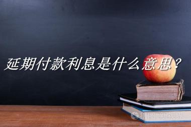 延期付款利息是什么梗_来源/含义/常用方式-老茶馆万事