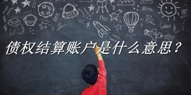 债权结算账户来源于哪里？有什么含义吗？-老茶馆万事