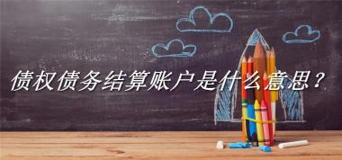 债权债务结算账户是什么梗_来源/含义/常用方式-老茶馆万事