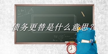 债务更替来源于哪里？有什么含义吗？-老茶馆万事