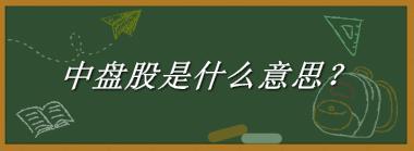 中盘股来源于哪里？有什么含义吗？-老茶馆万事
