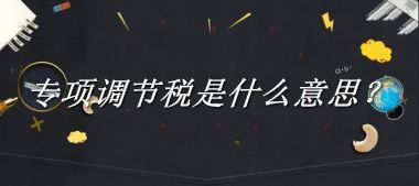 专项调节税来源于哪里？有什么含义吗？-老茶馆万事