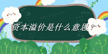 资本溢价是什么梗_来源/含义/常用方式-老茶馆万事