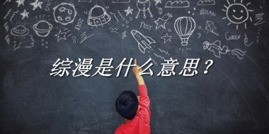 综漫来源于哪里？有什么含义吗？-老茶馆万事