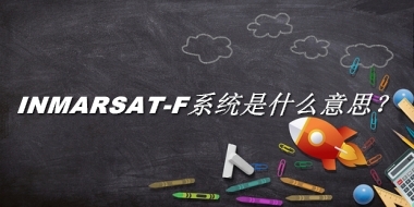 INMARSAT-F系统来源于哪里？有什么含义吗？-老茶馆万事