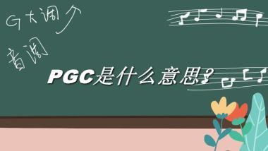 PGC来源于哪里？有什么含义吗？-老茶馆万事