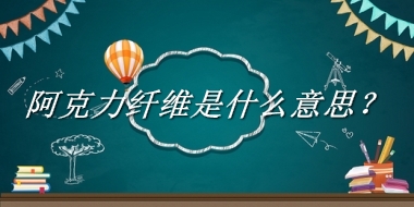 阿克力纤维来源于哪里？有什么含义吗？-老茶馆万事