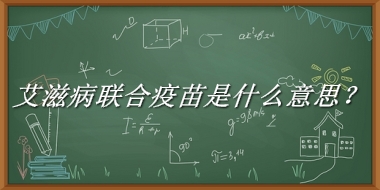 艾滋病联合疫苗来源于哪里？有什么含义吗？-老茶馆万事