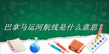 巴拿马运河航线来源于哪里？有什么含义吗？-老茶馆万事