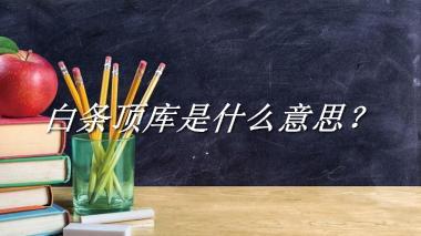 白条顶库来源于哪里？有什么含义吗？-老茶馆万事