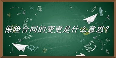 保险合同的变更来源于哪里？有什么含义吗？-老茶馆万事