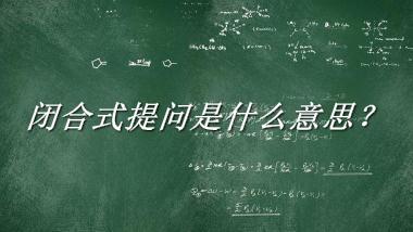 闭合式提问来源于哪里？有什么含义吗？-老茶馆万事