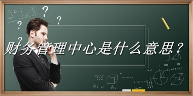 财务管理中心是什么梗_来源/含义/常用方式-老茶馆万事