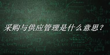 采购与供应管理来源于哪里？有什么含义吗？-老茶馆万事