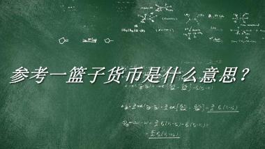 参考一篮子货币来源于哪里？有什么含义吗？-老茶馆万事