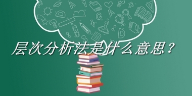 层次分析法来源于哪里？有什么含义吗？-老茶馆万事