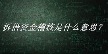 拆借资金稽核来源于哪里？有什么含义吗？-老茶馆万事