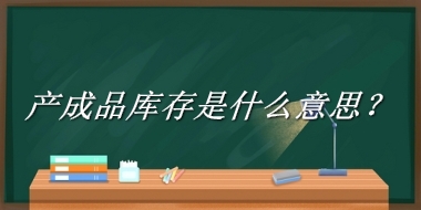 产成品库存来源于哪里？有什么含义吗？-老茶馆万事