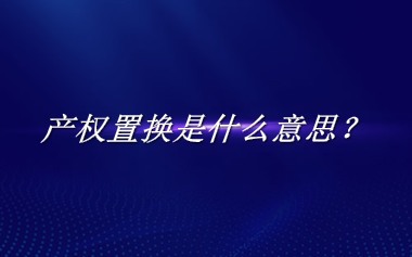 产权置换来源于哪里？有什么含义吗？-老茶馆万事