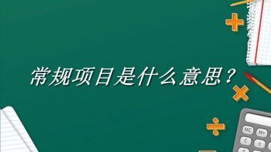 常规项目是什么梗_来源/含义/常用方式-老茶馆万事