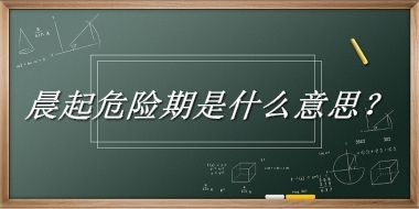 晨起危险期是什么梗_来源/含义/常用方式-老茶馆万事